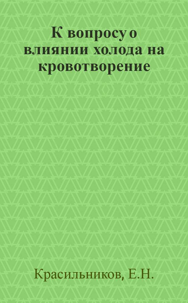 К вопросу о влиянии холода на кровотворение : (Эксперим. исследование) : Автореферат дис. на соискание учен. степени кандидата мед. наук