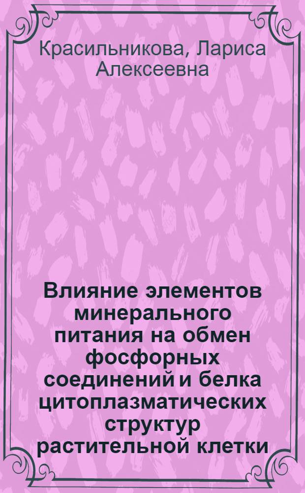 Влияние элементов минерального питания на обмен фосфорных соединений и белка цитоплазматических структур растительной клетки : (101) : Автореферат дис. на соискание учен. степени канд. биол. наук