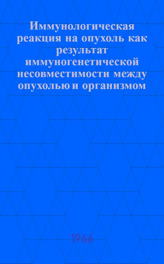 Иммунологическая реакция на опухоль как результат иммуногенетической несовместимости между опухолью и организмом (роль клеточных и гуморальных изоантител) : Автореферат дис. на соискание учен. степени канд. мед. наук