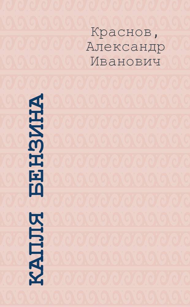 Капля бензина : Рассказ о борьбе с потерями бензина при перевозках, перекачке, хранении, раздаче и заправке машин