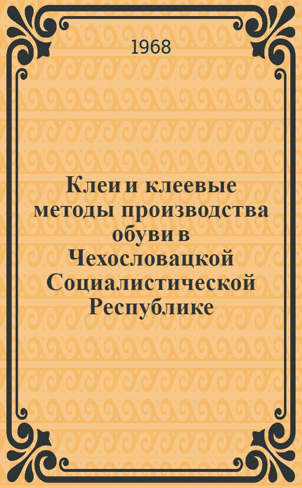 Клеи и клеевые методы производства обуви в Чехословацкой Социалистической Республике : Учеб. пособие для слушателей фак. усовершенствования инженеров и руководящих работников легкой пром-сти и для студентов ВЗИТЛП