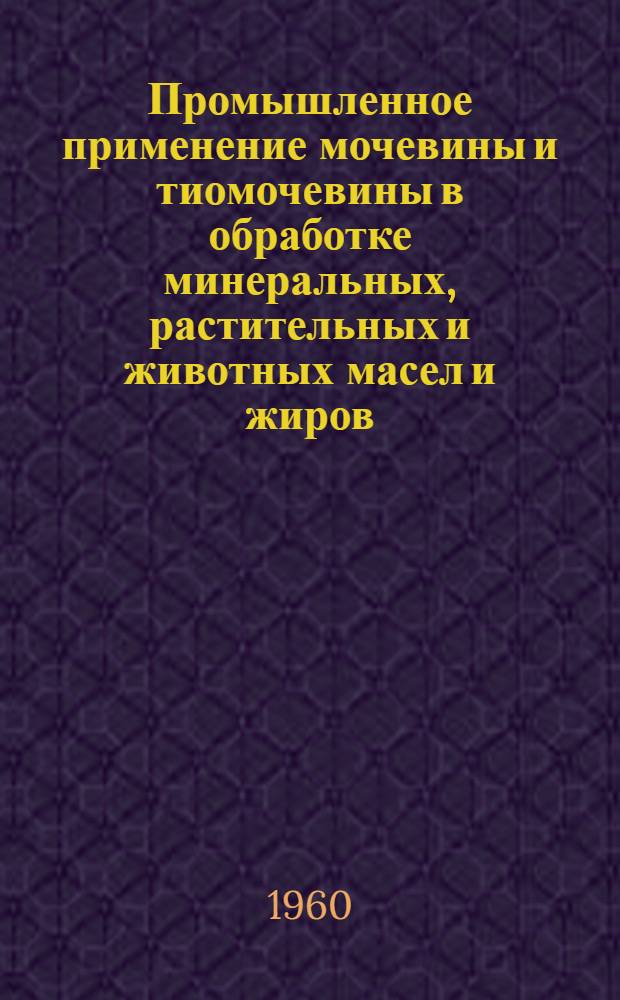 Промышленное применение мочевины и тиомочевины в обработке минеральных, растительных и животных масел и жиров : Библиогр. указатель 1950-1959 (1 полугодие)