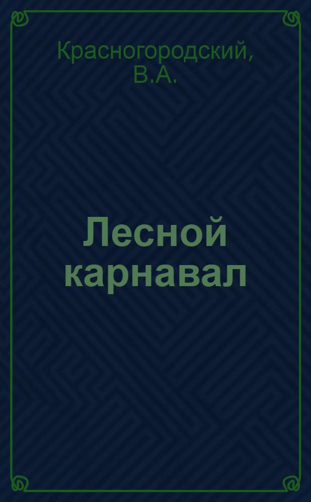 Лесной карнавал : (Опыт проведения карнавала в пионерском лагере комбината "Красная нить" летом 1956 г.)