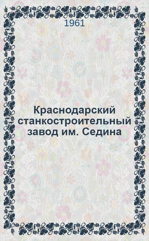 Краснодарский станкостроительный [завод им. Седина] : 50 лет. 1911-1961 : Сборник