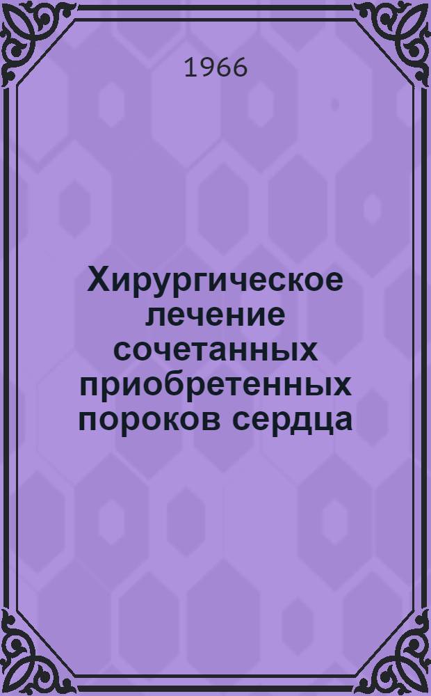 Хирургическое лечение сочетанных приобретенных пороков сердца : Автореферат дис. на соискание учен. степени канд. мед. наук