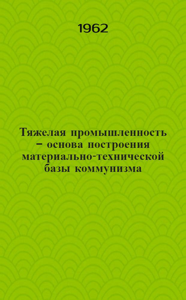 Тяжелая промышленность - основа построения материально-технической базы коммунизма