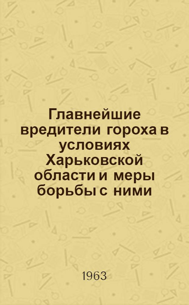 Главнейшие вредители гороха в условиях Харьковской области и меры борьбы с ними : (Материал для лекций и бесед)