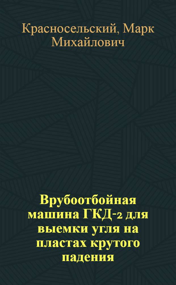 Врубоотбойная машина ГКД-2 для выемки угля на пластах крутого падения : (Опыт работы шахты им. Артема треста "Дзержинскуголь")