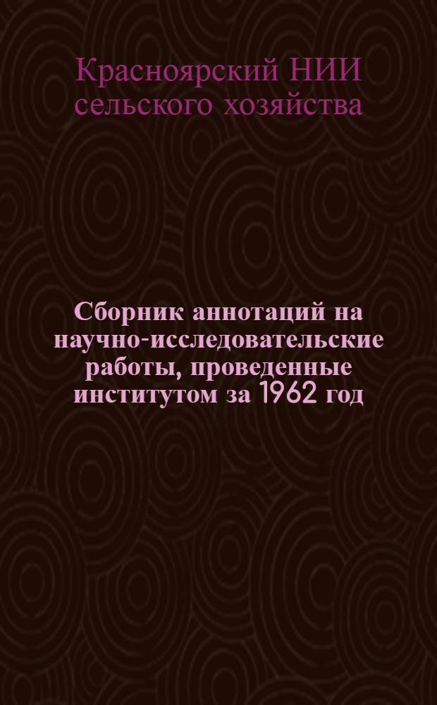 Сборник аннотаций на научно-исследовательские работы, проведенные институтом за 1962 год