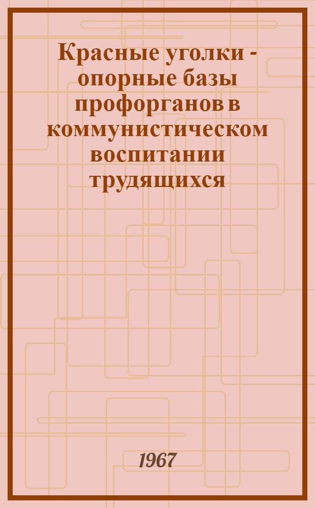 Красные уголки - опорные базы профорганов в коммунистическом воспитании трудящихся : Материалы конференции