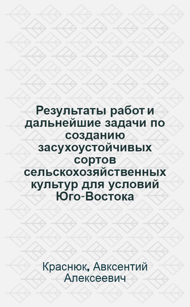 Результаты работ и дальнейшие задачи по созданию засухоустойчивых сортов сельскохозяйственных культур для условий Юго-Востока