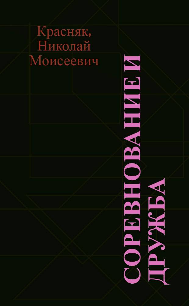Соревнование и дружба : Из опыта работы парт. организации колхоза "Верный путь", Алексеевского района Белгор. обл