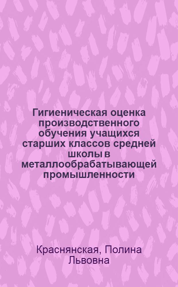 Гигиеническая оценка производственного обучения учащихся старших классов средней школы в металлообрабатывающей промышленности : Автореферат дис. на соискание учен. степени кандидата мед. наук