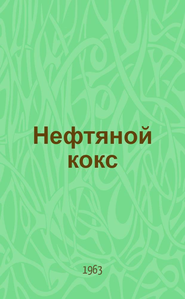 Нефтяной кокс : (Технология, свойства)