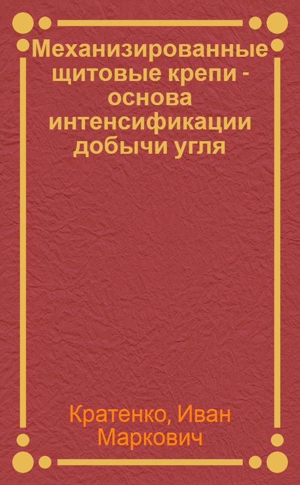 Механизированные щитовые крепи - основа интенсификации добычи угля : Доклад на Межвузовской науч. конференции по автоматизации производства и автоматич. машинам, проводившейся в Тул. механ. ин-те 30 мая - 1 июня 1960 г