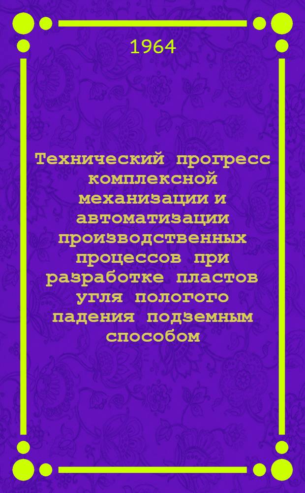 Технический прогресс комплексной механизации и автоматизации производственных процессов при разработке пластов угля пологого падения подземным способом : Доклад