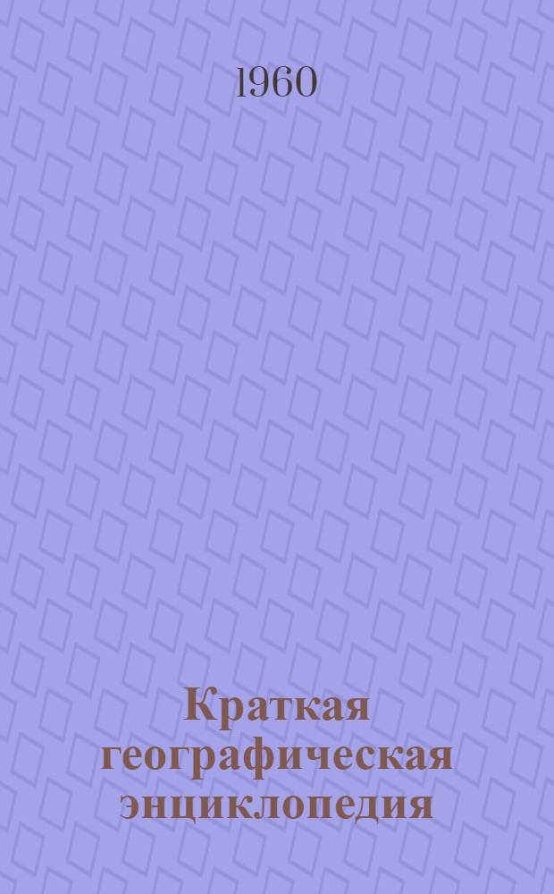 Краткая географическая энциклопедия : В 4 т.