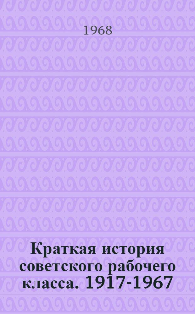 Краткая история советского рабочего класса. 1917-1967