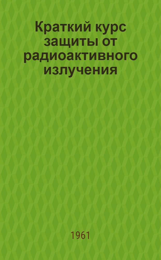 Краткий курс защиты от радиоактивного излучения