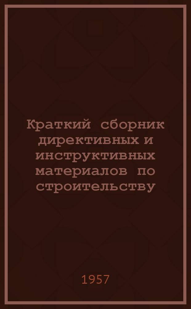 Краткий сборник директивных и инструктивных материалов по строительству