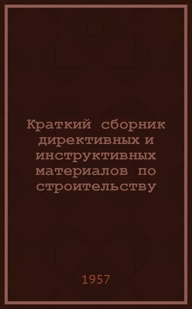 Краткий сборник директивных и инструктивных материалов по строительству