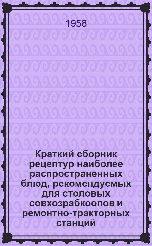 Краткий сборник рецептур наиболее распространенных блюд, рекомендуемых для столовых совхозрабкоопов и ремонтно-тракторных станций