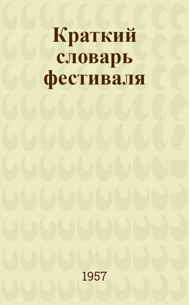 Краткий словарь фестиваля : Рус., англ., фр., нем. и исп. яз