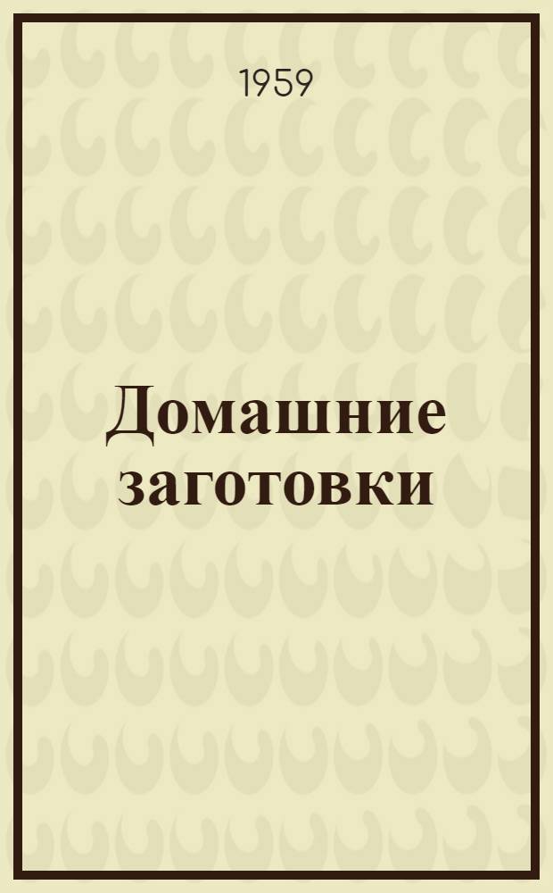 Домашние заготовки : Практ. советы-рецепты по изготовлению варенья, солений, маринадов, консервированию плодов, овощей и других продуктов : Пер. с болг.
