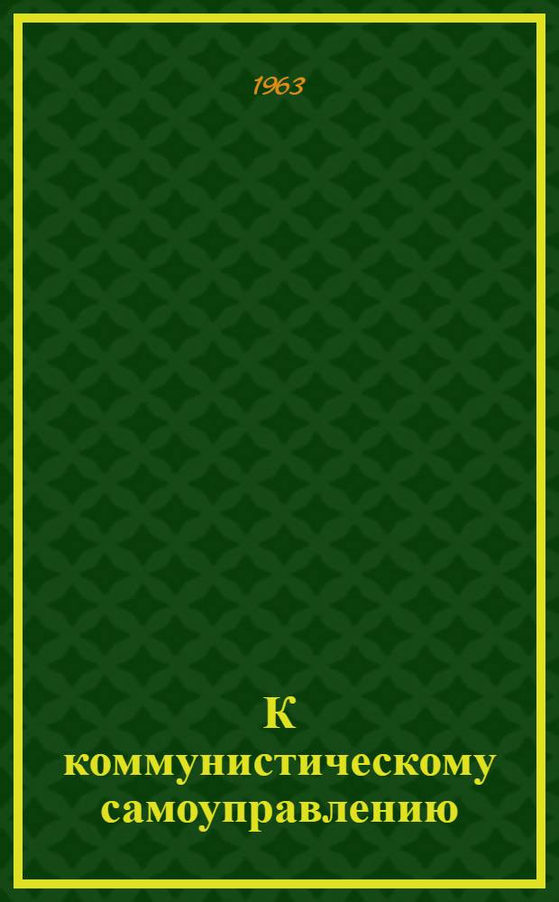 К коммунистическому самоуправлению : Из опыта работы Коммунистической партии Туркменистана