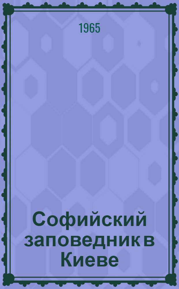 Софийский заповедник в Киеве : (Памятник архитектуры XI-XVIII вв.)