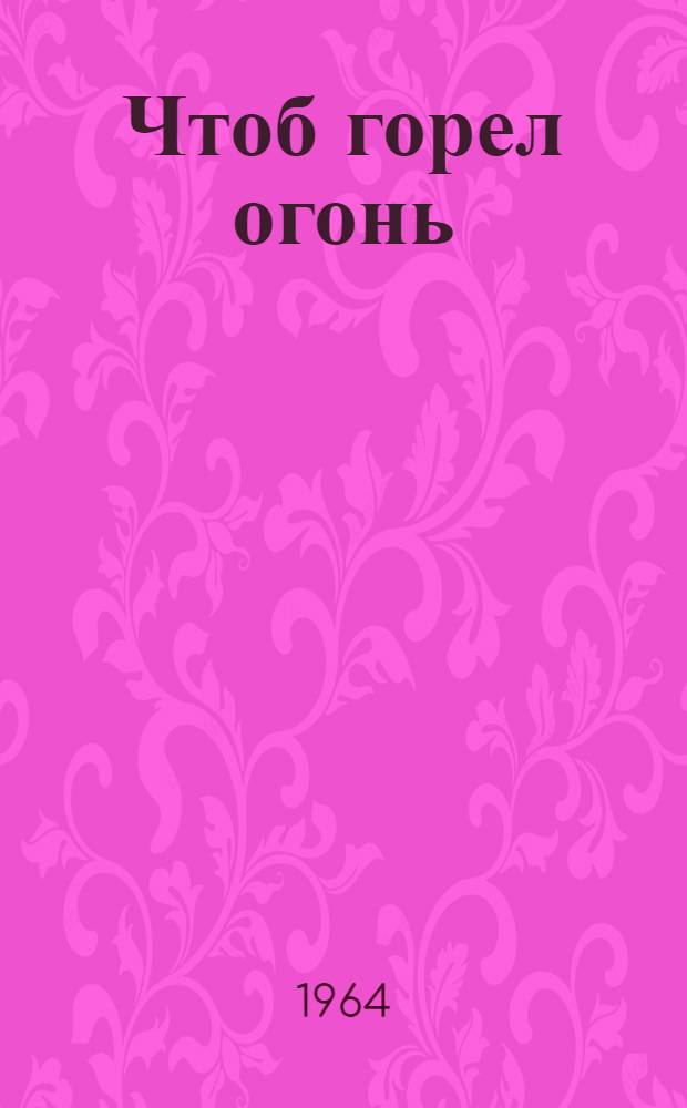 Чтоб горел огонь : Повесть