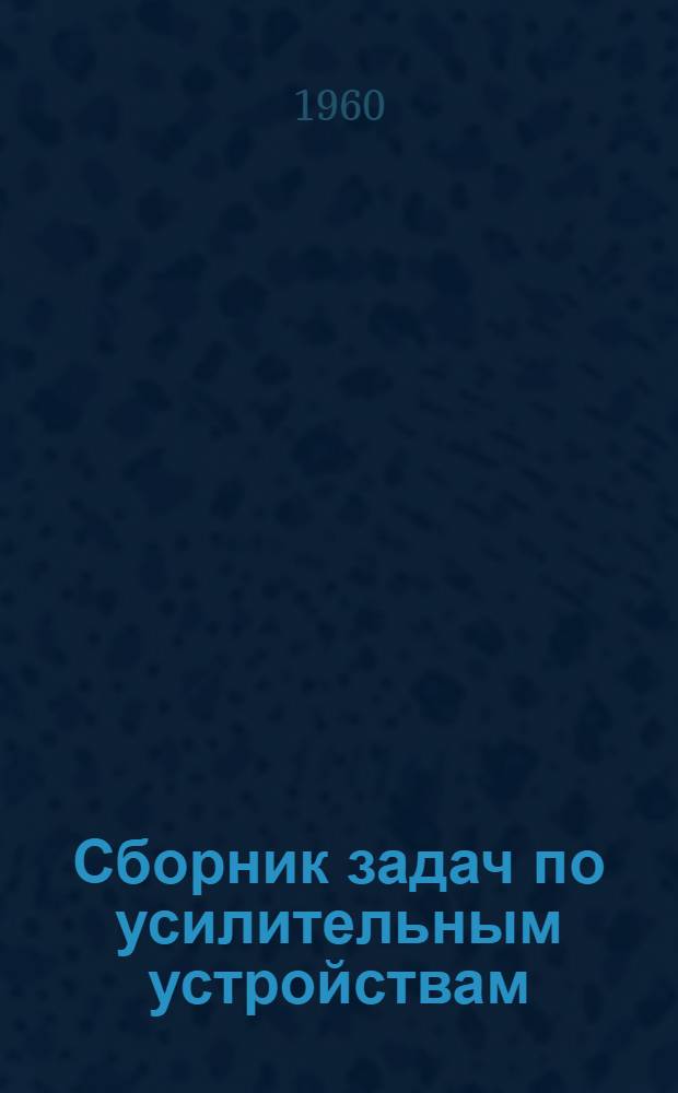 Сборник задач по усилительным устройствам : Для студентов электрофиз. фак