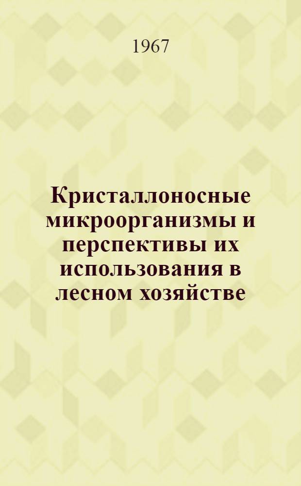 Кристаллоносные микроорганизмы и перспективы их использования в лесном хозяйстве : Сборник статей