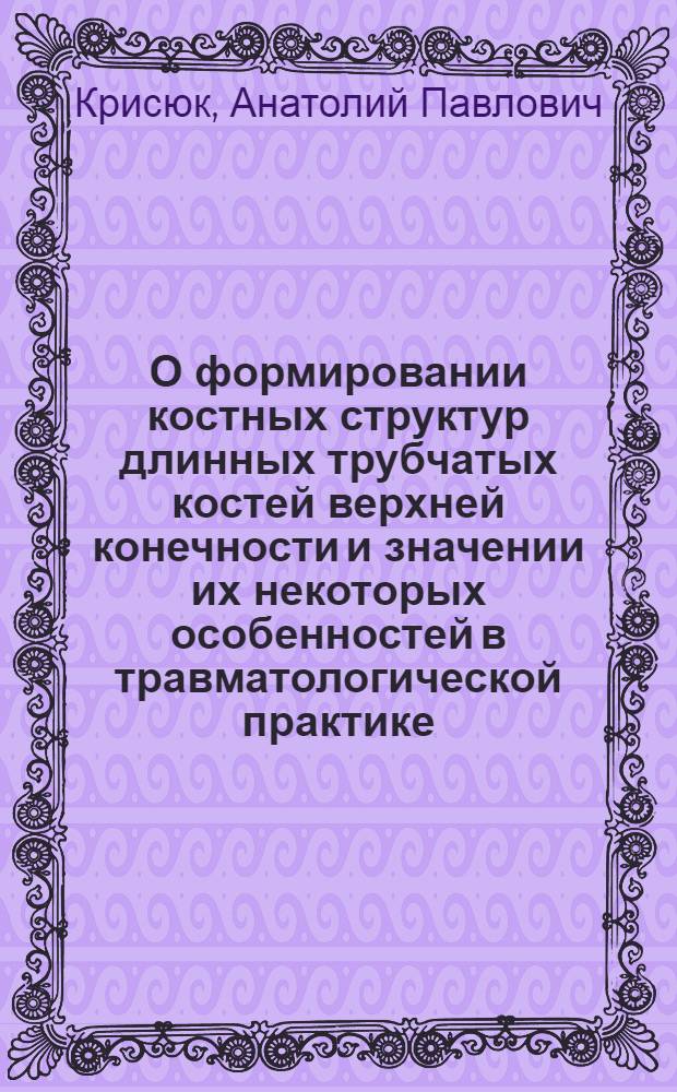 О формировании костных структур длинных трубчатых костей верхней конечности и значении их некоторых особенностей в травматологической практике : Автореферат дис. на соискание учен. степени кандидата мед. наук