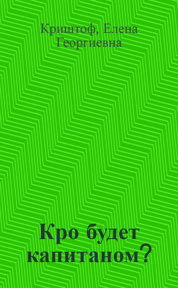 Кро будет капитаном? : Повесть : Для сред. школьного возраста