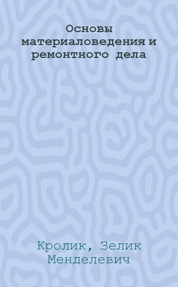 Основы материаловедения и ремонтного дела : (Метод. пособие для преподавателей и мастеров сел. проф.-техн. училищ)
