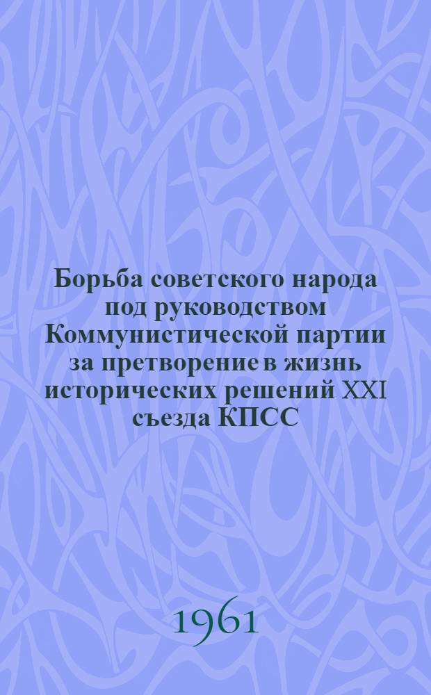 Борьба советского народа под руководством Коммунистической партии за претворение в жизнь исторических решений XXI съезда КПСС : (Февр. 1959 - апр. 1961 г.) : Лекция