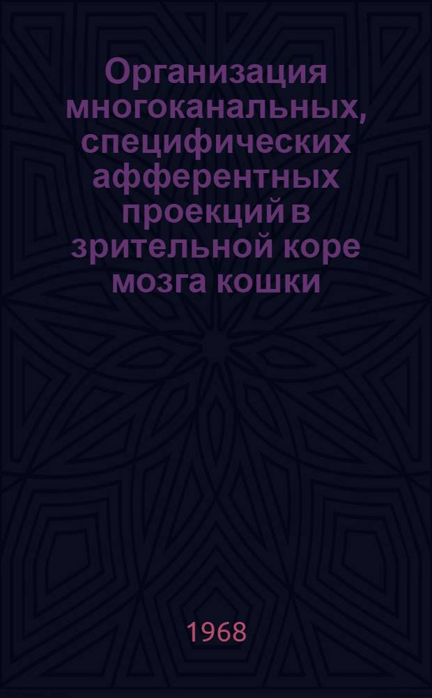 Организация многоканальных, специфических афферентных проекций в зрительной коре мозга кошки : Автореферат дис. на соискание учен. степени канд. биол. наук : (102)