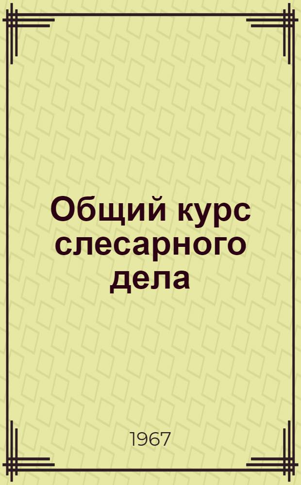 Общий курс слесарного дела : Для проф.-техн. училищ