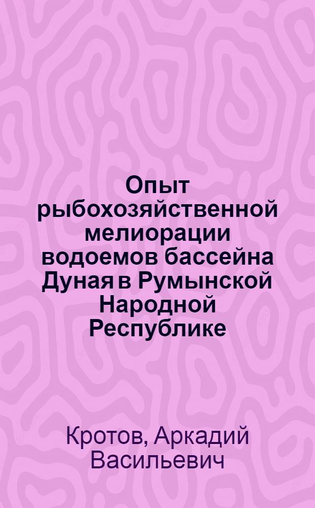 Опыт рыбохозяйственной мелиорации водоемов бассейна Дуная в Румынской Народной Республике