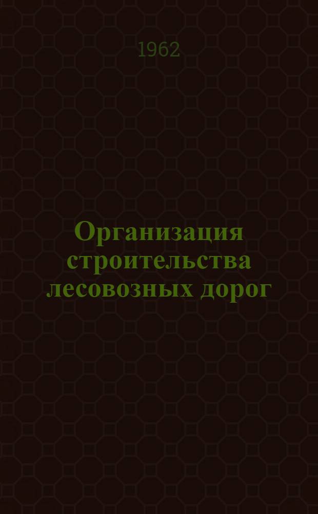 Организация строительства лесовозных дорог : Учебник для лесотехн. вузов