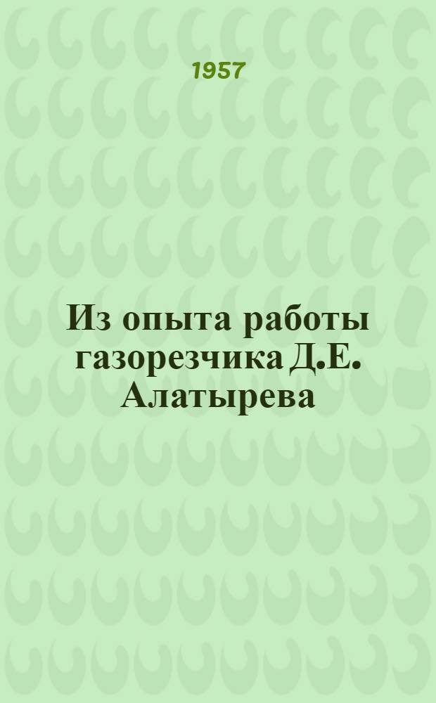 Из опыта работы газорезчика Д.Е. Алатырева : Подол. машиностроит. завод им. Орджоникидзе
