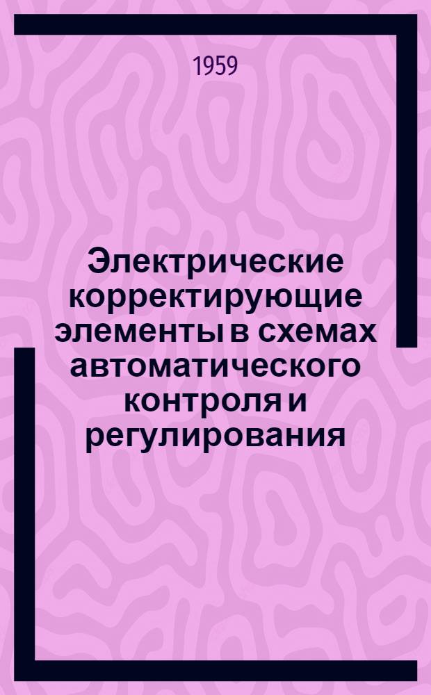 Электрические корректирующие элементы в схемах автоматического контроля и регулирования