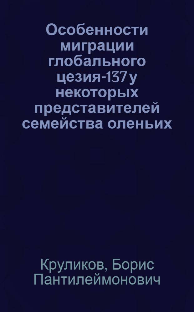 Особенности миграции глобального цезия-137 у некоторых представителей семейства оленьих : Автореферат дис. на соискание учен. степени канд. биол. наук
