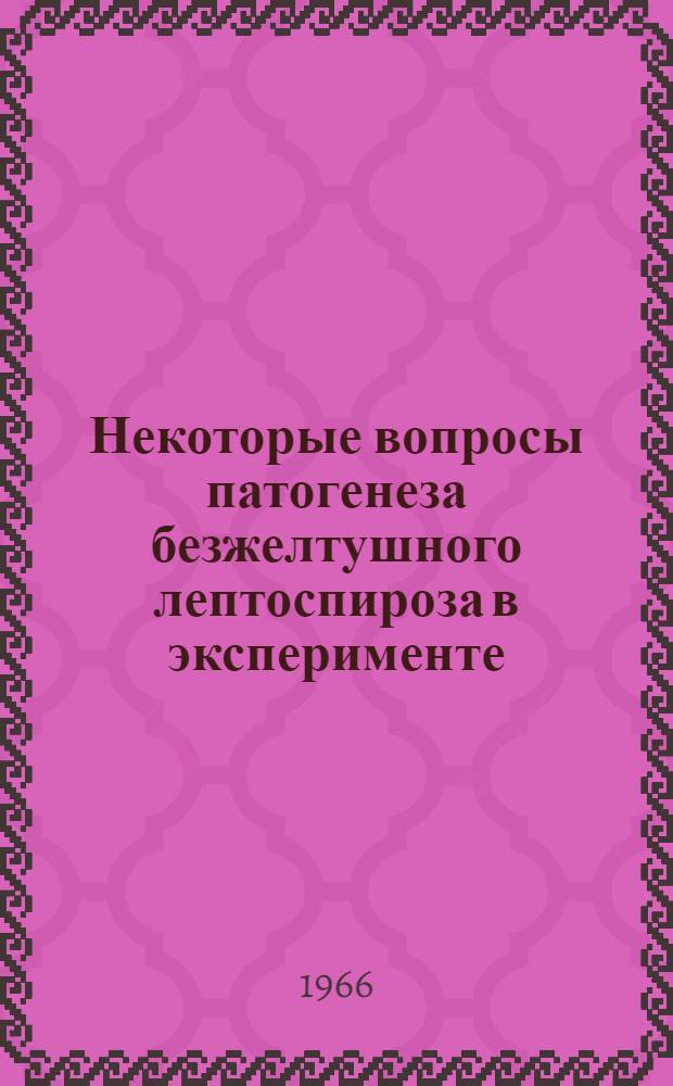 Некоторые вопросы патогенеза безжелтушного лептоспироза в эксперименте : Автореферат дис. на соискание учен. степени д-ра мед. наук