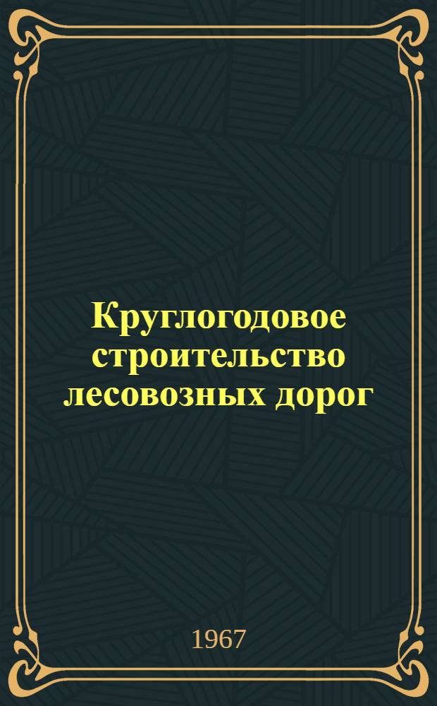 Круглогодовое строительство лесовозных дорог : Материалы конференции