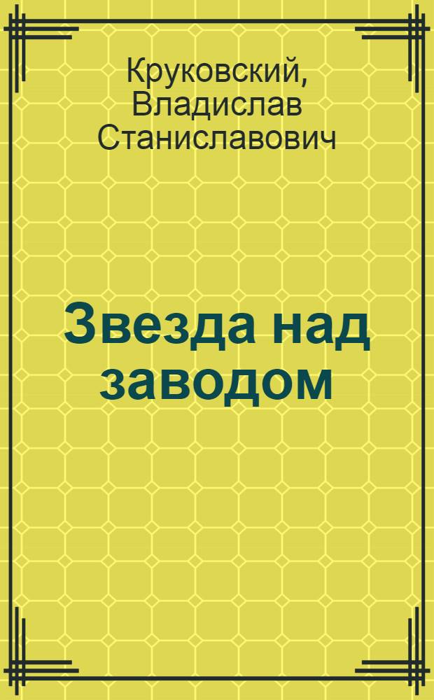 Звезда над заводом : Ухтин. нефтеперерабатывающий завод