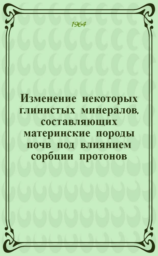 Изменение некоторых глинистых минералов, составляющих материнские породы почв под влиянием сорбции протонов : Автореферат дис. на соискание учен. степени кандидата хим. наук