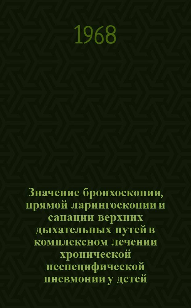 Значение бронхоскопии, прямой ларингоскопии и санации верхних дыхательных путей в комплексном лечении хронической неспецифической пневмонии у детей : Автореферат дис. на соискание учен. степени д-ра мед. наук