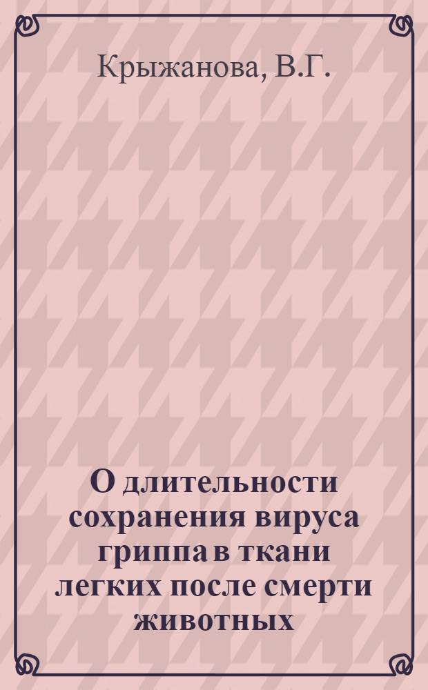 О длительности сохранения вируса гриппа в ткани легких после смерти животных : (Эксперим. патологоанатом. и вирусол. исследование) : Автореферат дис. на соискание учен. степени кандидата мед. наук
